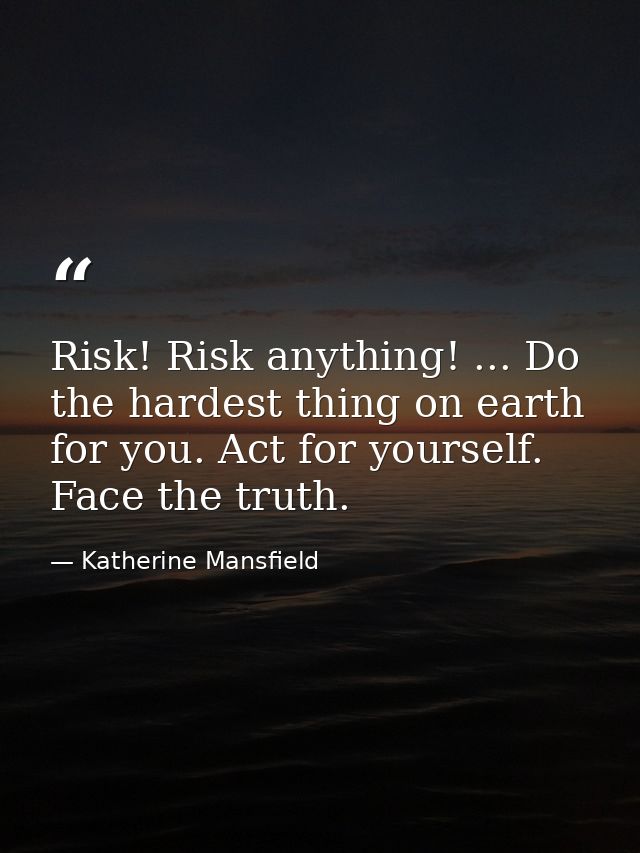 Risk! Risk anything! ... Do the hardest thing on earth for you. Act for yourself. Face the truth. — Katherine Mansfield