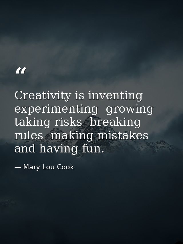 Creativity is inventing  experimenting  growing  taking risks  breaking rules  making mistakes  and having fun. — Mary Lou Cook