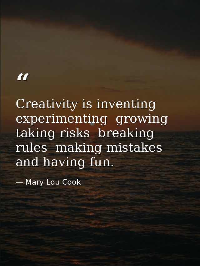Creativity is inventing  experimenting  growing  taking risks  breaking rules  making mistakes  and having fun. — Mary Lou Cook