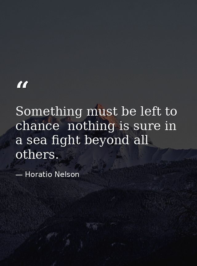 Something must be left to chance  nothing is sure in a sea fight beyond all others. — Horatio Nelson
