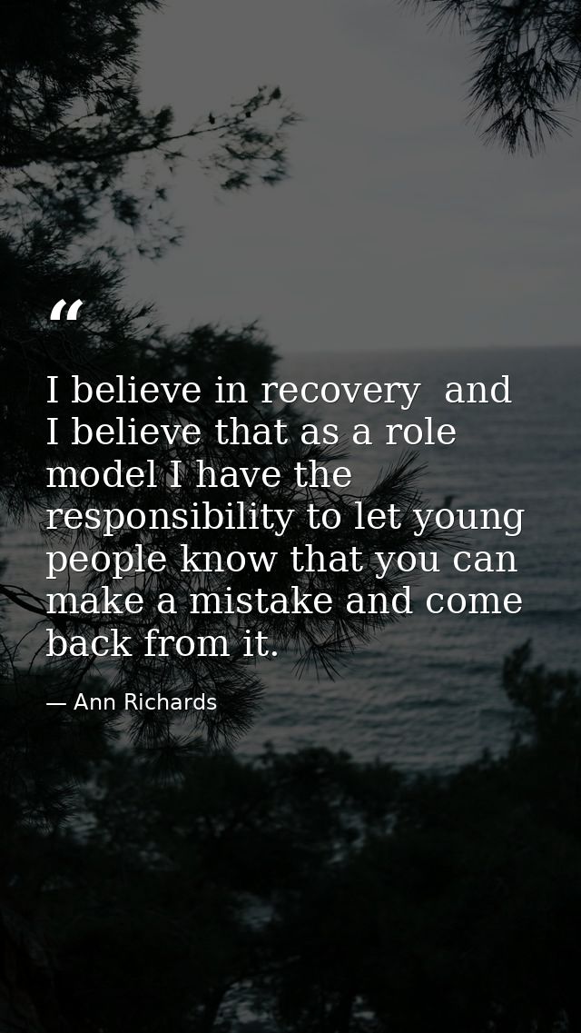 I believe in recovery  and I believe that as a role model I have the responsibility to let young people know that you ca — Ann Richards
