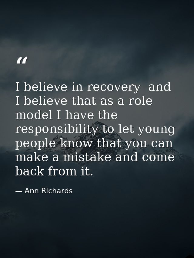 I believe in recovery  and I believe that as a role model I have the responsibility to let young people know that you ca — Ann Richards