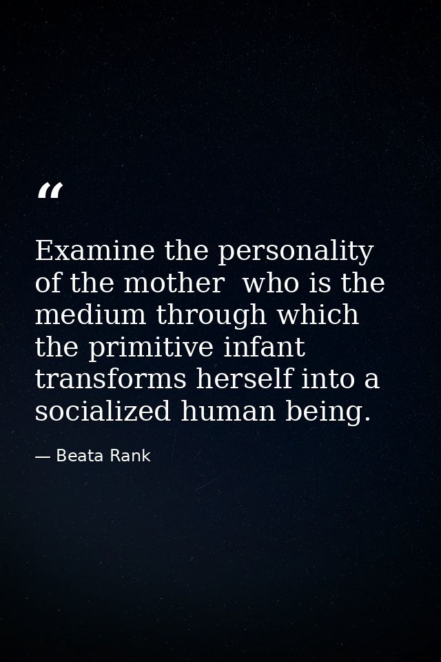 Examine the personality of the mother  who is the medium through which the primitive infant transforms herself into a so — Beata Rank