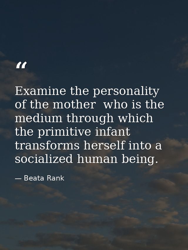 Examine the personality of the mother  who is the medium through which the primitive infant transforms herself into a so — Beata Rank