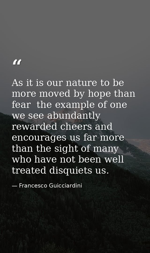 As it is our nature to be more moved by hope than fear  the example of one we see abundantly rewarded cheers and encoura — Francesco Guicciardini