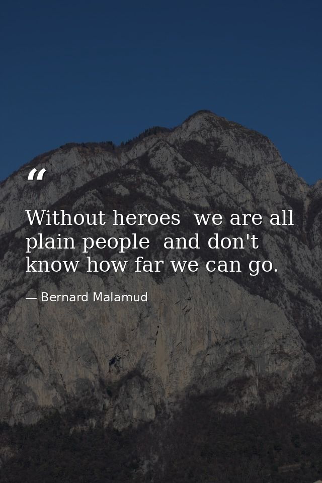 Without heroes  we are all plain people  and don't know how far we can go. — Bernard Malamud