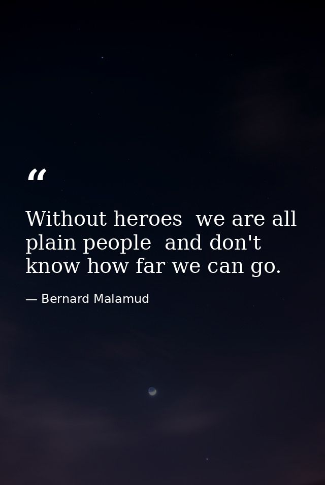 Without heroes  we are all plain people  and don't know how far we can go. — Bernard Malamud