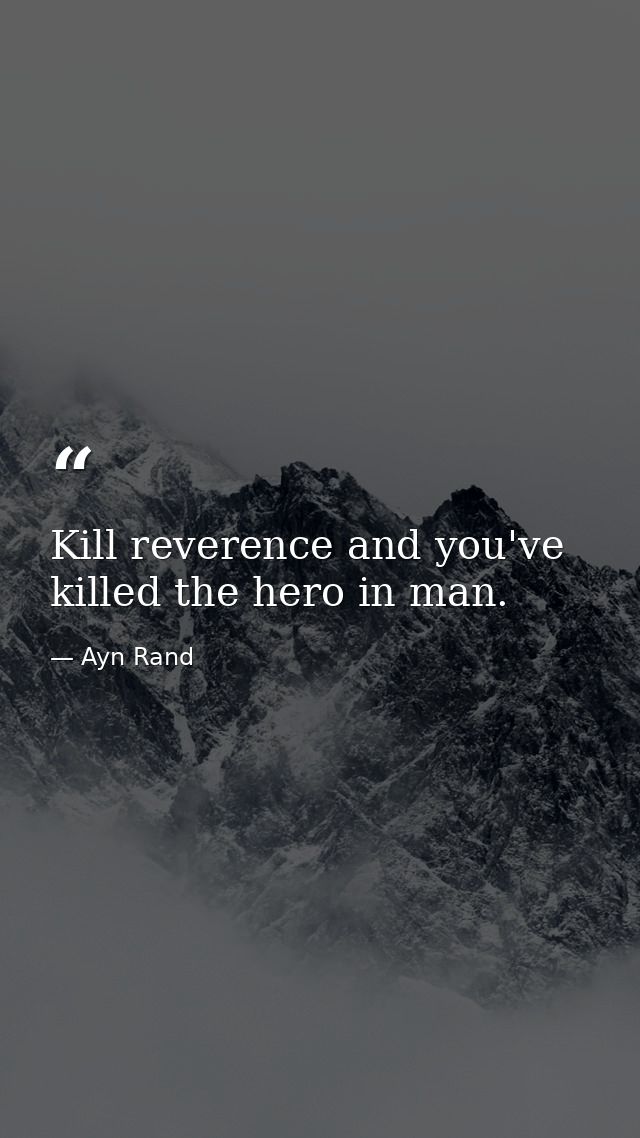 Kill reverence and you've killed the hero in man. — Ayn Rand