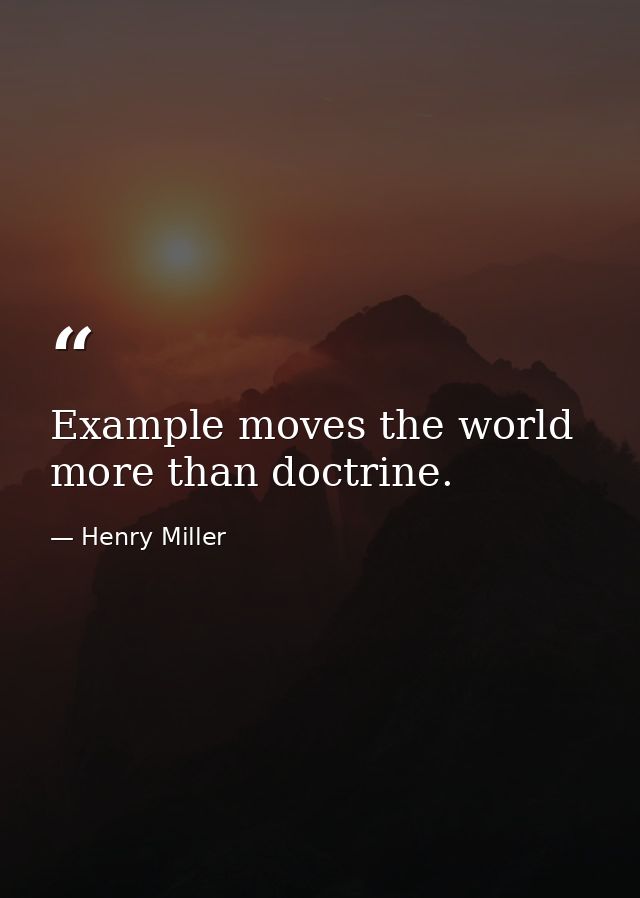 Example moves the world more than doctrine. — Henry Miller