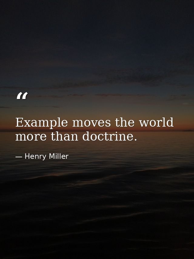 Example moves the world more than doctrine. — Henry Miller