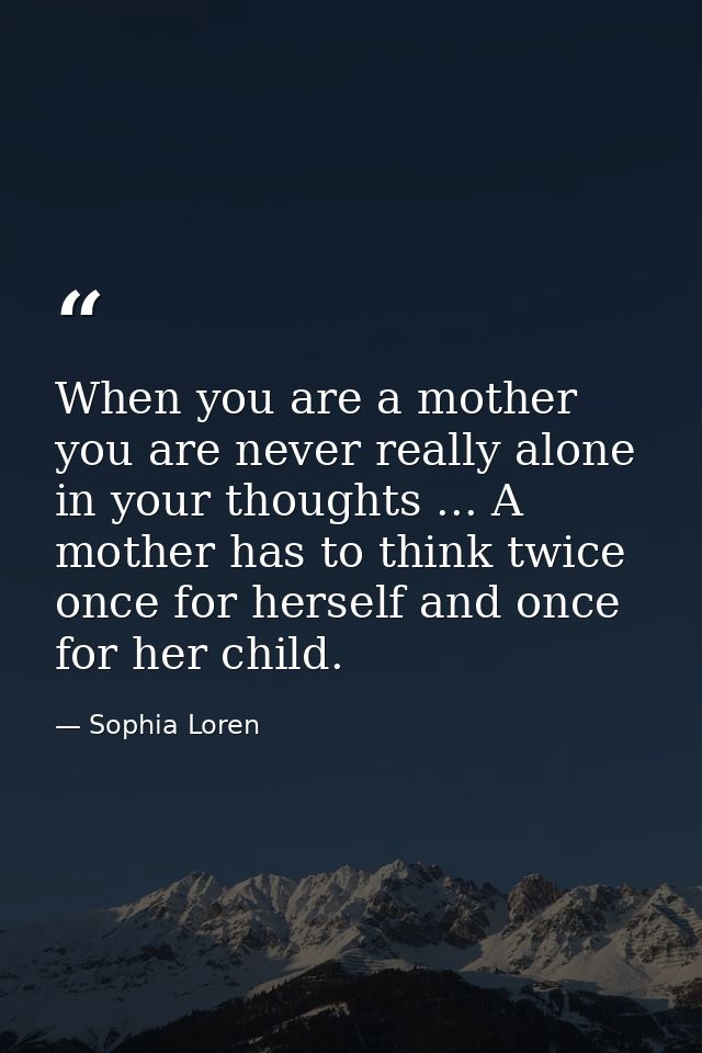 When you are a mother  you are never really alone in your thoughts ... A mother has to think twice  once for herself and — Sophia Loren