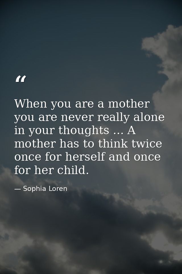 When you are a mother  you are never really alone in your thoughts ... A mother has to think twice  once for herself and — Sophia Loren