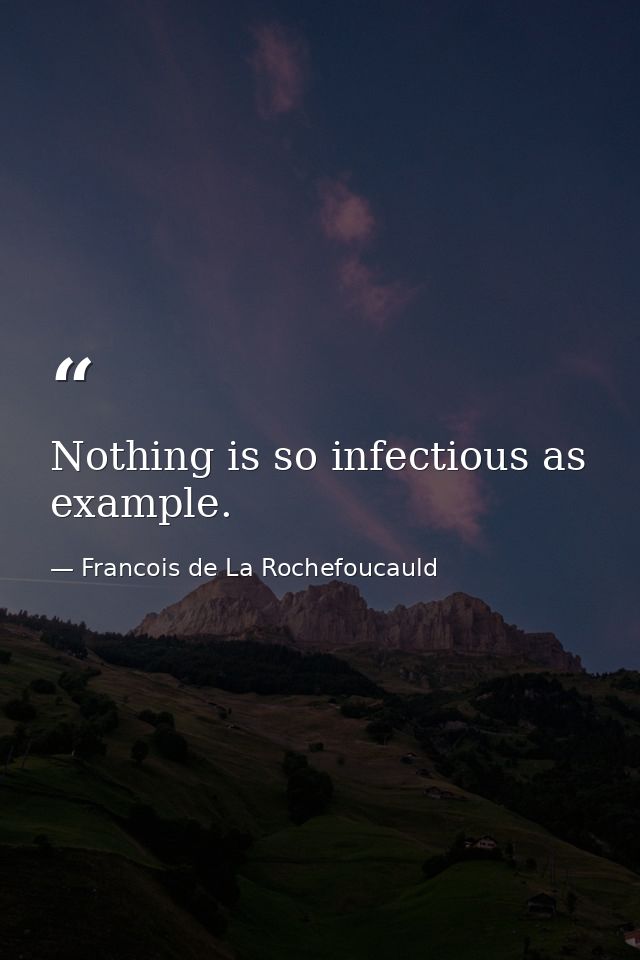Nothing is so infectious as example. — Francois de La Rochefoucauld