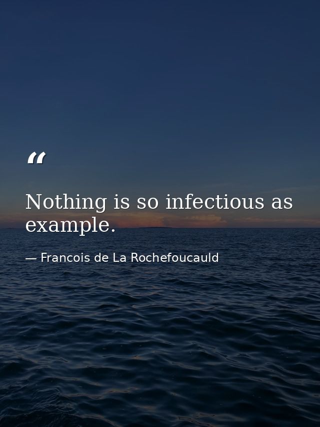 Nothing is so infectious as example. — Francois de La Rochefoucauld