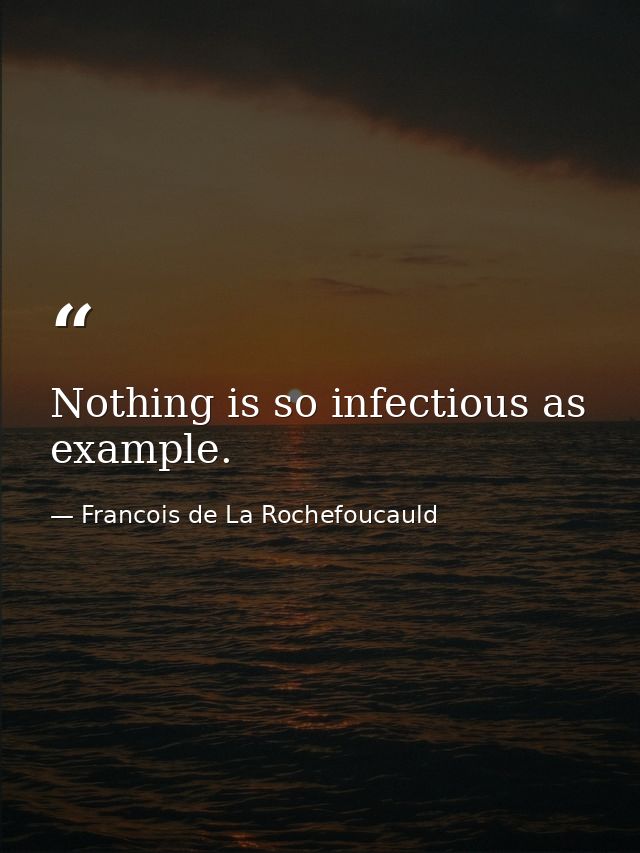Nothing is so infectious as example. — Francois de La Rochefoucauld