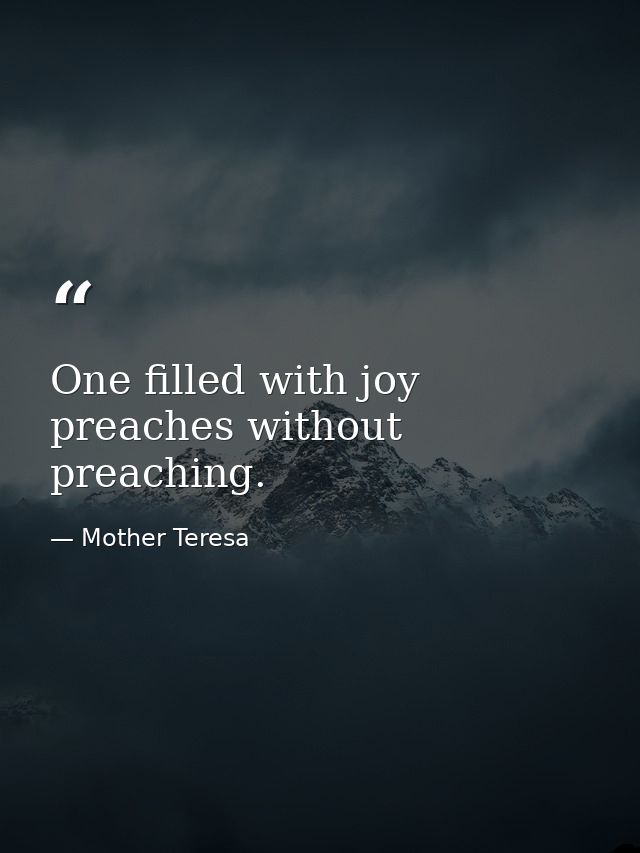 One filled with joy preaches without preaching. — Mother Teresa