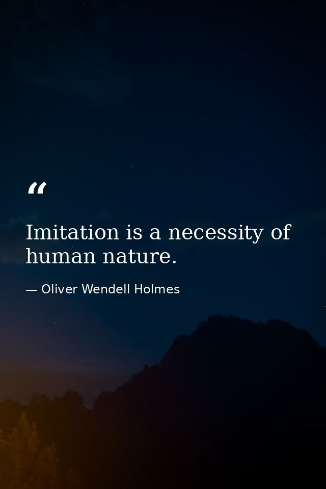 Imitation is a necessity of human nature. — Oliver Wendell Holmes