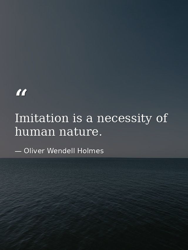 Imitation is a necessity of human nature. — Oliver Wendell Holmes
