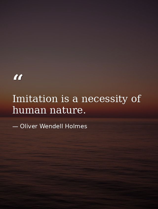Imitation is a necessity of human nature. — Oliver Wendell Holmes