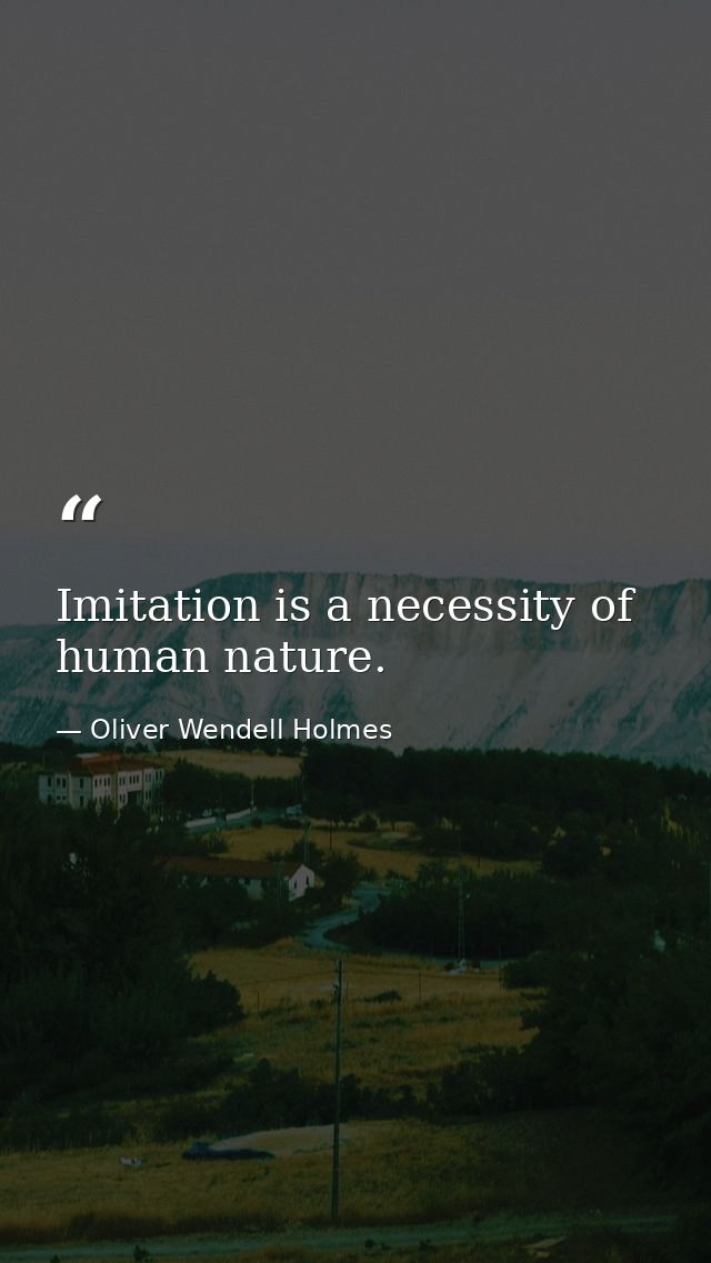 Imitation is a necessity of human nature. — Oliver Wendell Holmes