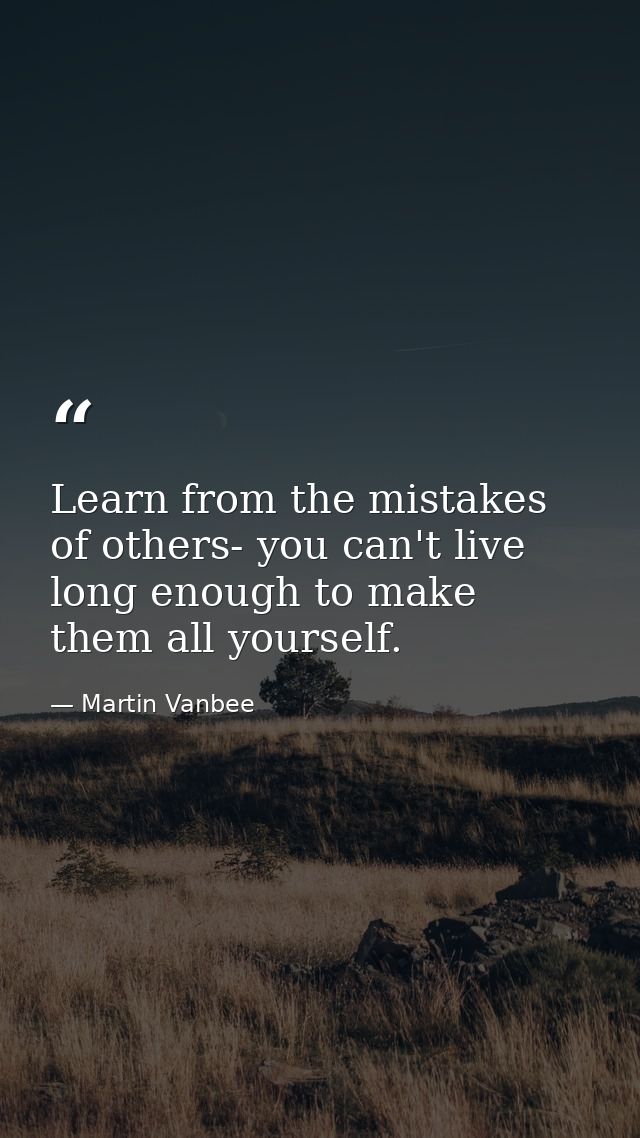 Learn from the mistakes of others- you can't live long enough to make them all yourself. — Martin Vanbee
