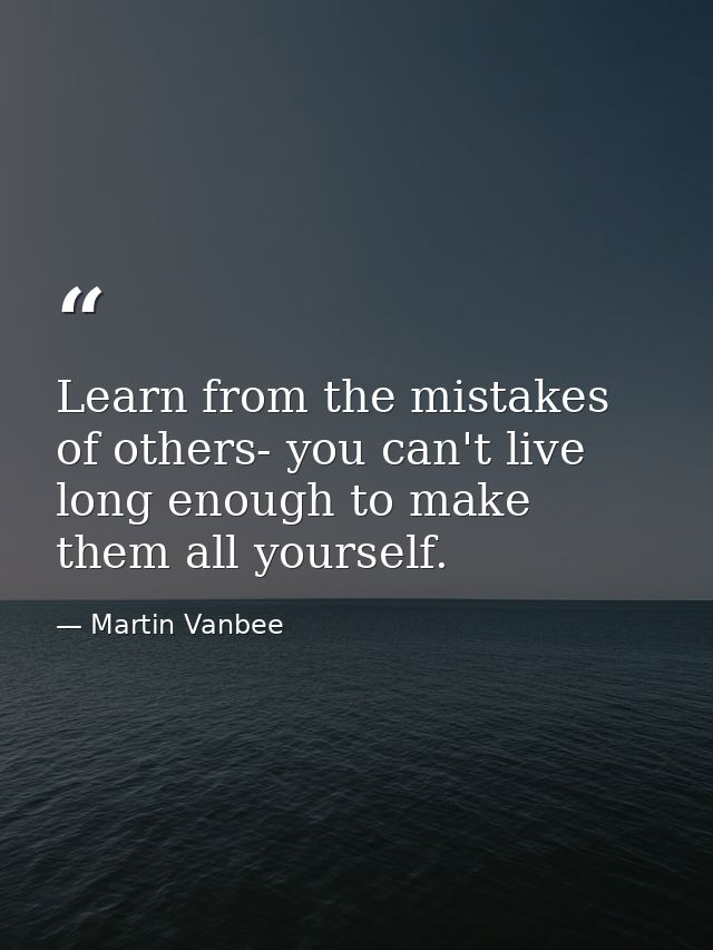 Learn from the mistakes of others- you can't live long enough to make them all yourself. — Martin Vanbee