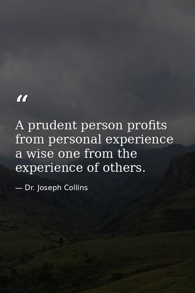 A prudent person profits from personal experience  a wise one from the experience of others. — Dr. Joseph Collins
