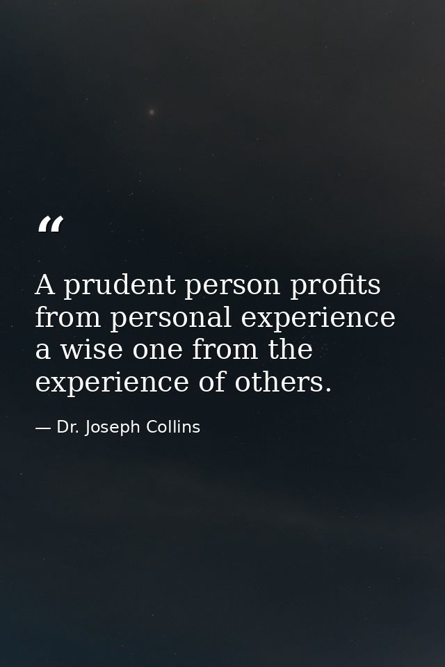 A prudent person profits from personal experience  a wise one from the experience of others. — Dr. Joseph Collins