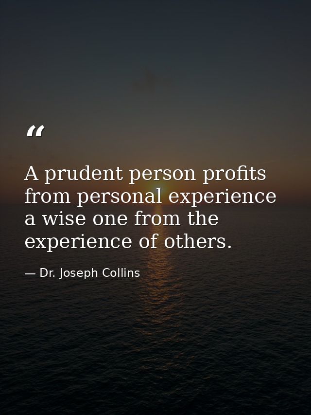 A prudent person profits from personal experience  a wise one from the experience of others. — Dr. Joseph Collins
