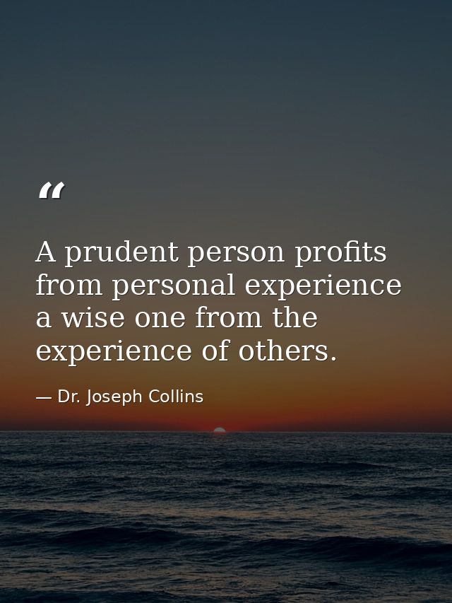 A prudent person profits from personal experience  a wise one from the experience of others. — Dr. Joseph Collins