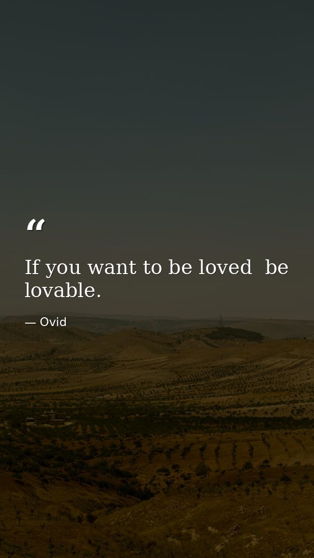 If you want to be loved  be lovable. — Ovid