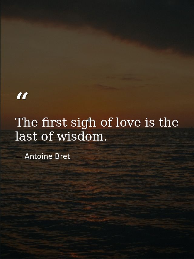 The first sigh of love is the last of wisdom. — Antoine Bret