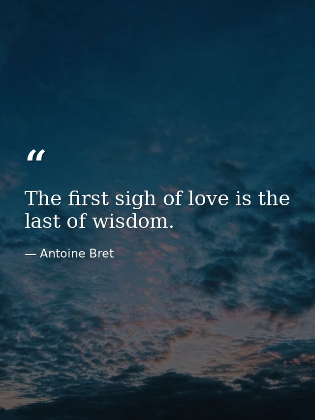 The first sigh of love is the last of wisdom. — Antoine Bret