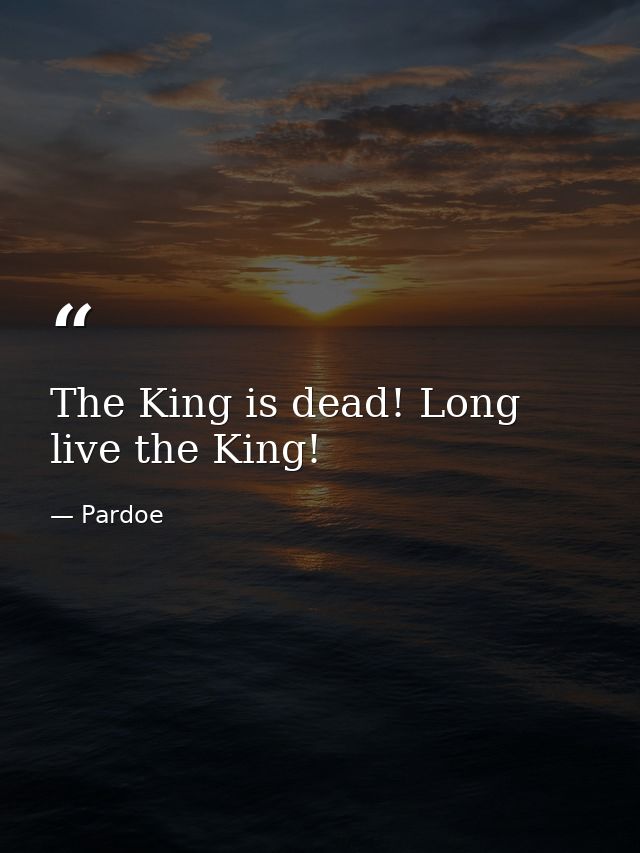 The King is dead! Long live the King! — Pardoe