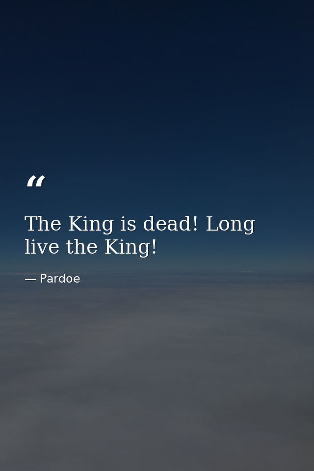 The King is dead! Long live the King! — Pardoe