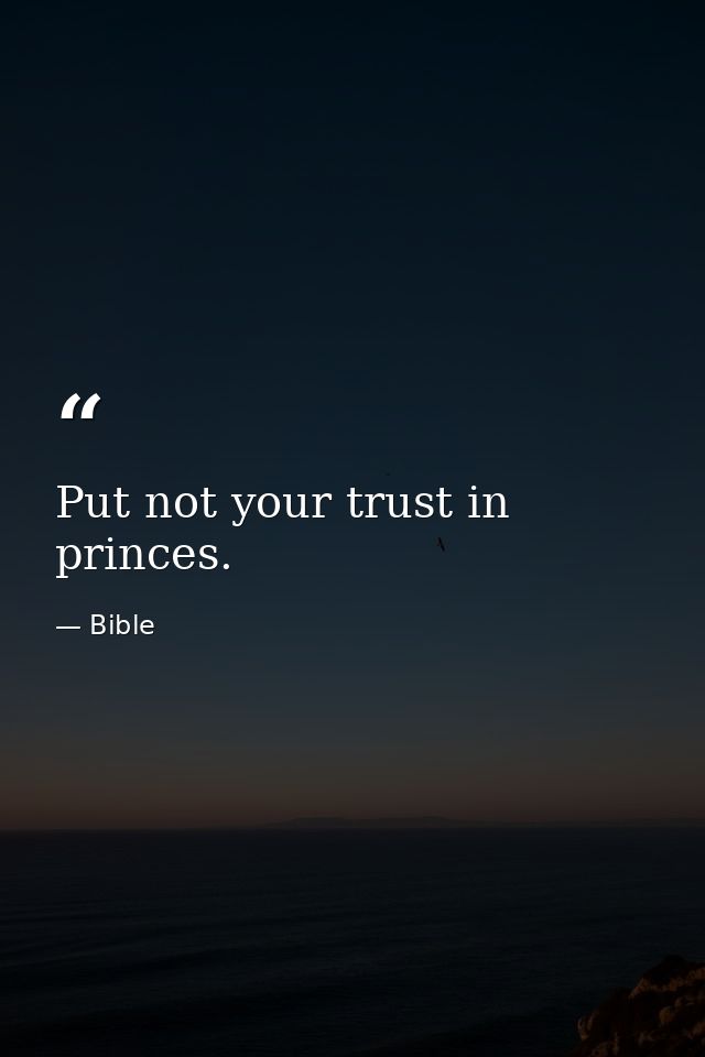 Put not your trust in princes. — Bible
