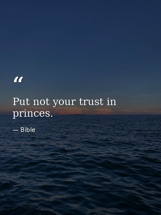 Put not your trust in princes. — Bible