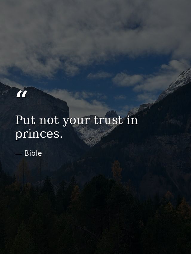 Put not your trust in princes. — Bible