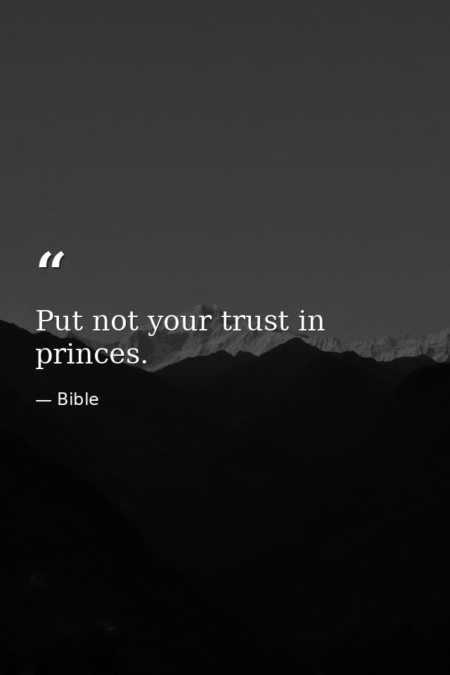 Put not your trust in princes. — Bible