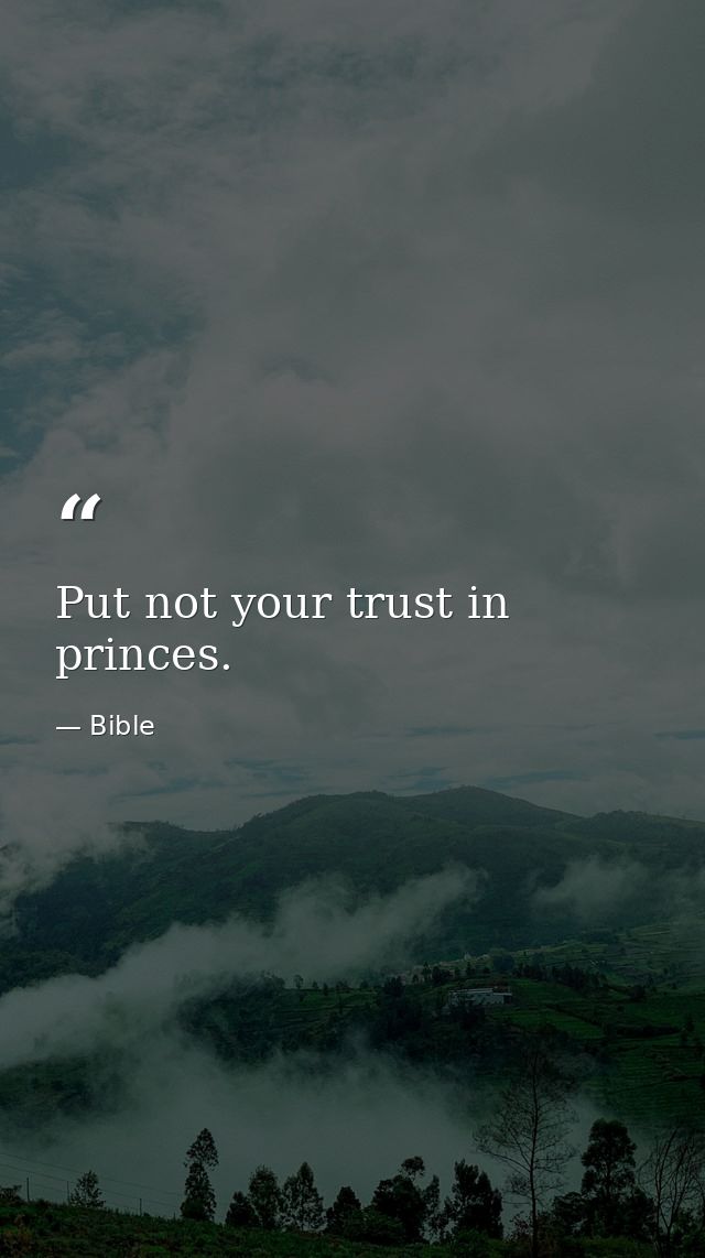 Put not your trust in princes. — Bible