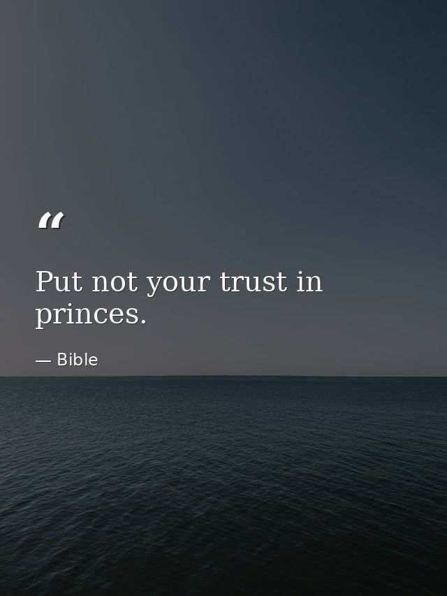 Put not your trust in princes. — Bible
