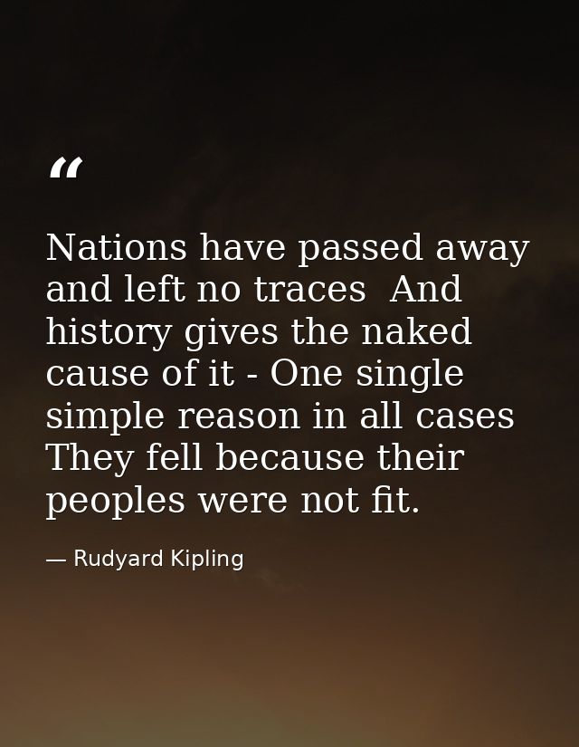 Nations have passed away and left no traces  And history gives the naked cause of it - One single simple reason in all c — Rudyard Kipling