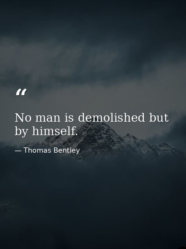 No man is demolished but by himself. — Thomas Bentley