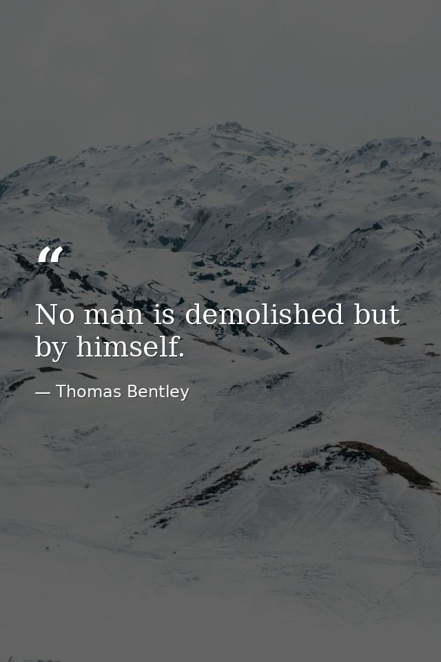 No man is demolished but by himself. — Thomas Bentley
