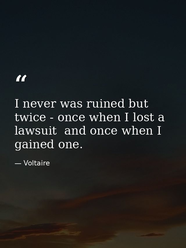 I never was ruined but twice - once when I lost a lawsuit  and once when I gained one. — Voltaire