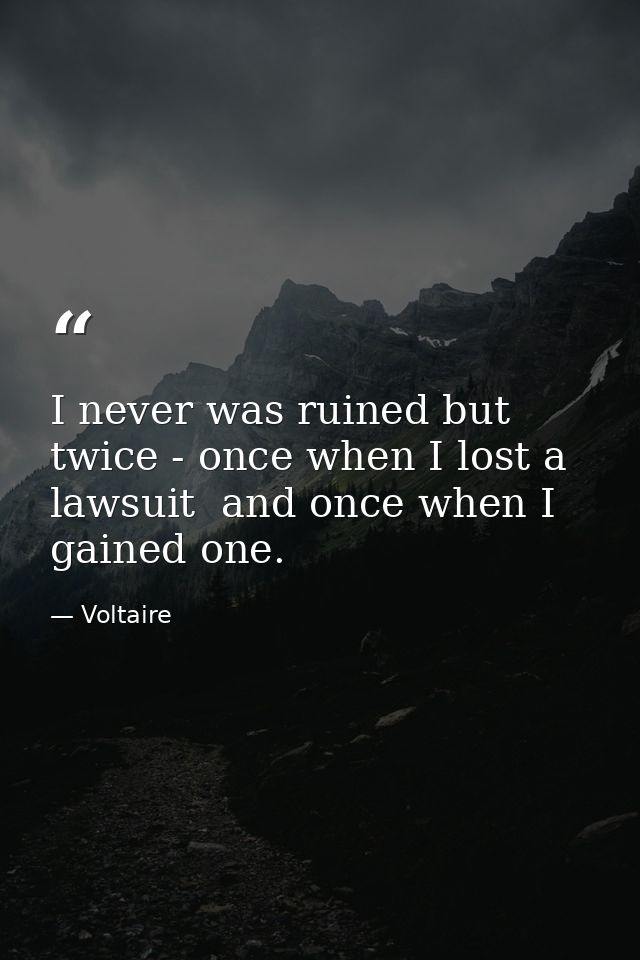 I never was ruined but twice - once when I lost a lawsuit  and once when I gained one. — Voltaire