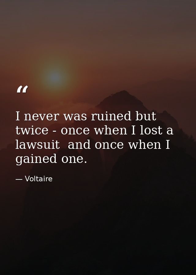 I never was ruined but twice - once when I lost a lawsuit  and once when I gained one. — Voltaire