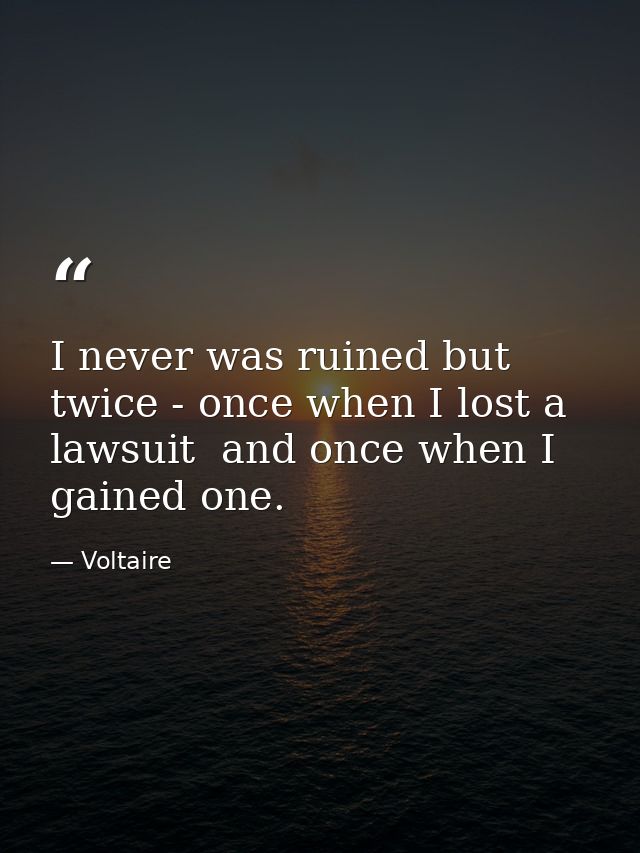 I never was ruined but twice - once when I lost a lawsuit  and once when I gained one. — Voltaire