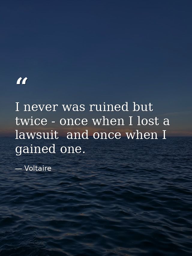 I never was ruined but twice - once when I lost a lawsuit  and once when I gained one. — Voltaire