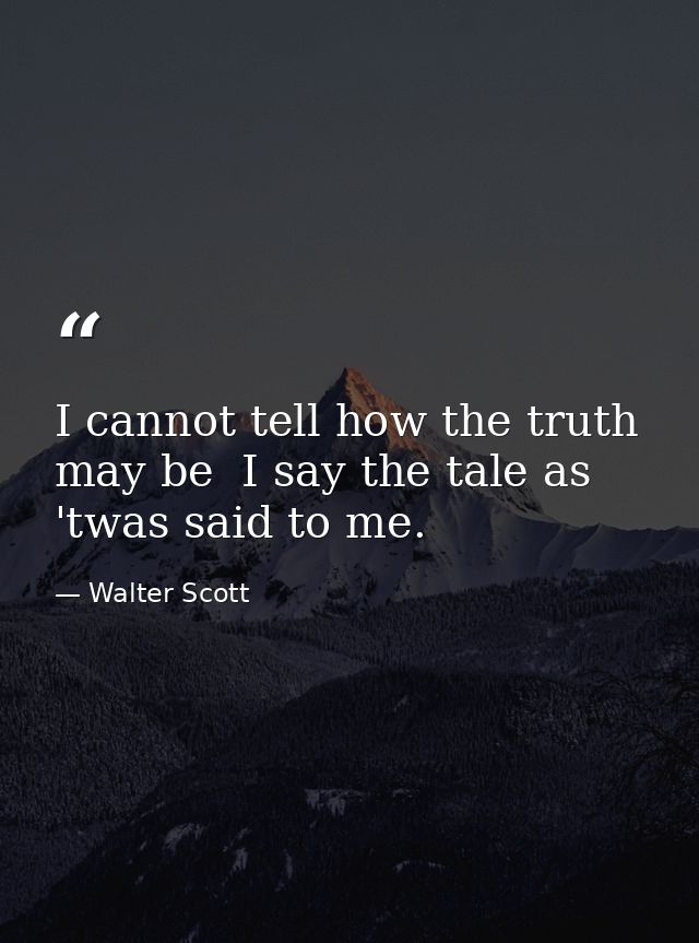 I cannot tell how the truth may be  I say the tale as 'twas said to me. — Walter Scott